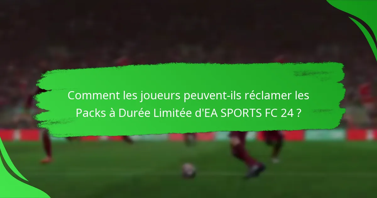 Quels contenus sont inclus dans les Packs à Durée Limitée d’EA SPORTS FC 24 ?