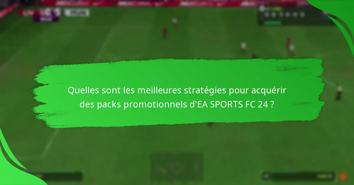 Comment les packs promotionnels d’EA SPORTS FC 24 se comparent-ils aux versions précédentes ?